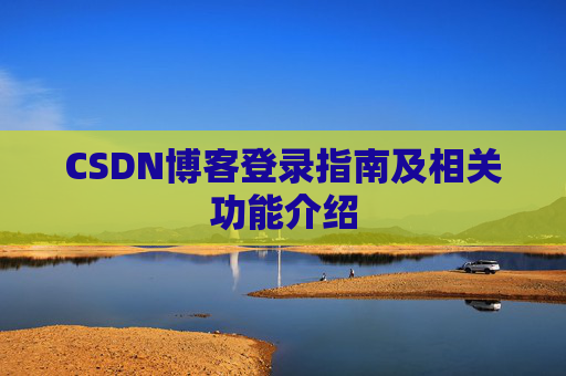 CSDN博客登录指南及相关功能介绍 CSDN博客登录指南及相关功能介绍